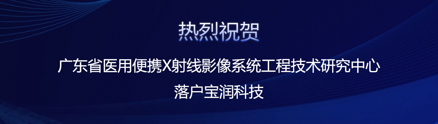 喜讯 丨 “广东省医用便携X射线影像系统工程技术研究中心” 落户宝润